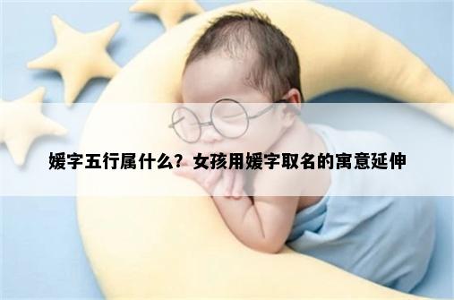 媛字五行属什么？女孩用媛字取名的寓意延伸