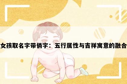 女孩取名字带俏字：五行属性与吉祥寓意的融合