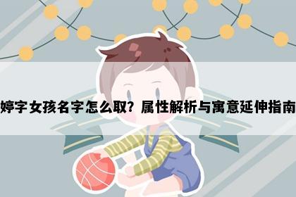 婷字女孩名字怎么取？属性解析与寓意延伸指南