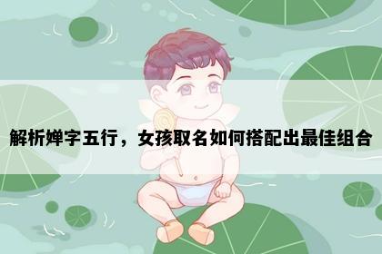 解析婵字五行，女孩取名如何搭配出最佳组合