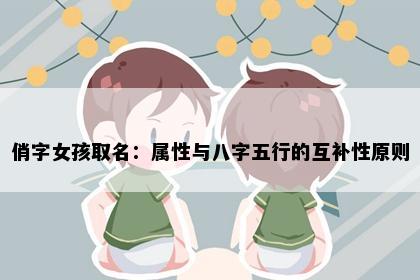 俏字女孩取名：属性与八字五行的互补性原则