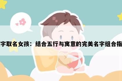 顾字取名女孩：结合五行与寓意的完美名字组合指南