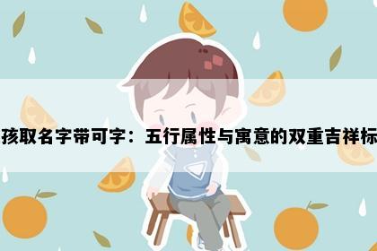女孩取名字带可字：五行属性与寓意的双重吉祥标准