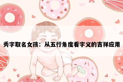 秀字取名女孩：从五行角度看字义的吉祥应用