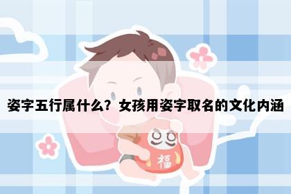姿字五行属什么？女孩用姿字取名的文化内涵