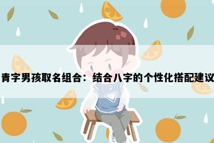 青字男孩取名组合：结合八字的个性化搭配建议