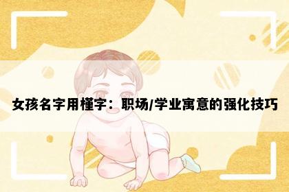 女孩名字用槿字：职场/学业寓意的强化技巧