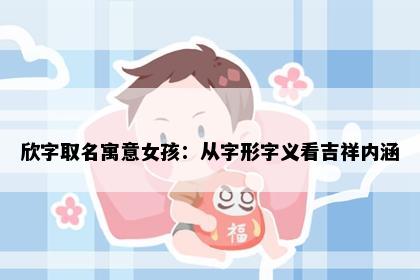 欣字取名寓意女孩：从字形字义看吉祥内涵