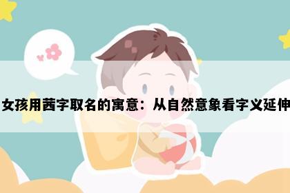 女孩用茜字取名的寓意：从自然意象看字义延伸