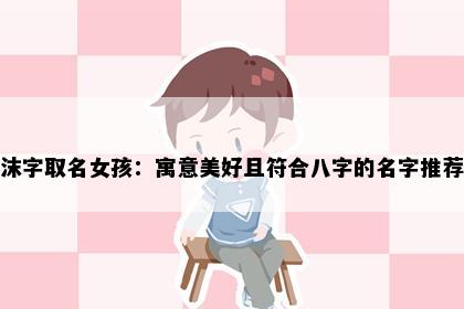 沫字取名女孩：寓意美好且符合八字的名字推荐